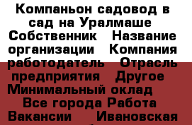 Компаньон-садовод в сад на Уралмаше. Собственник › Название организации ­ Компания-работодатель › Отрасль предприятия ­ Другое › Минимальный оклад ­ 1 - Все города Работа » Вакансии   . Ивановская обл.